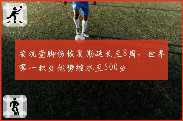 安洗莹脚伤恢复期延长至8周，世界第一积分优势缩水至500分