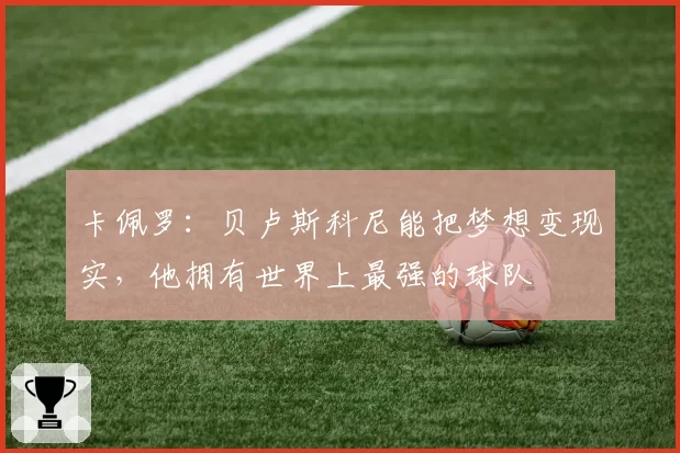 卡佩罗:贝卢斯科尼能把梦想变现实,他拥有世界上最强的球队