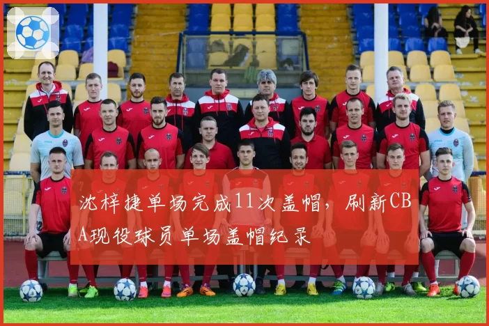 沈梓捷单场完成11次盖帽,刷新CBA现役球员单场盖帽纪录