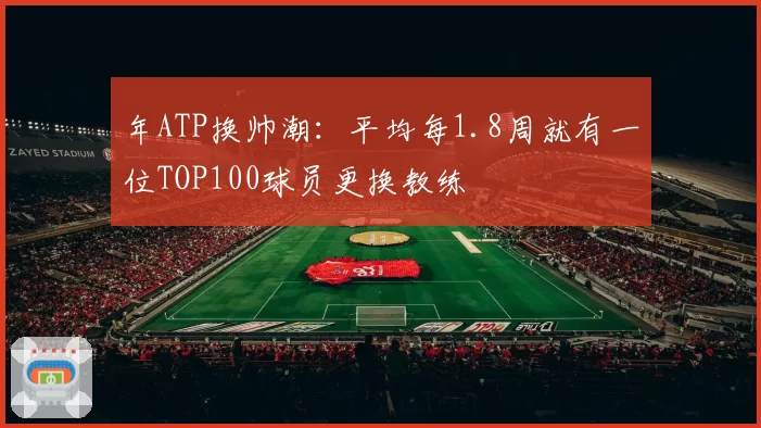 年ATP换帅潮：平均每1.8周就有一位TOP100球员更换教练