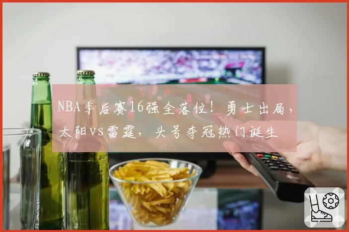 NBA季后赛16强全落位！勇士出局，太阳vs雷霆，头号夺冠热门诞生