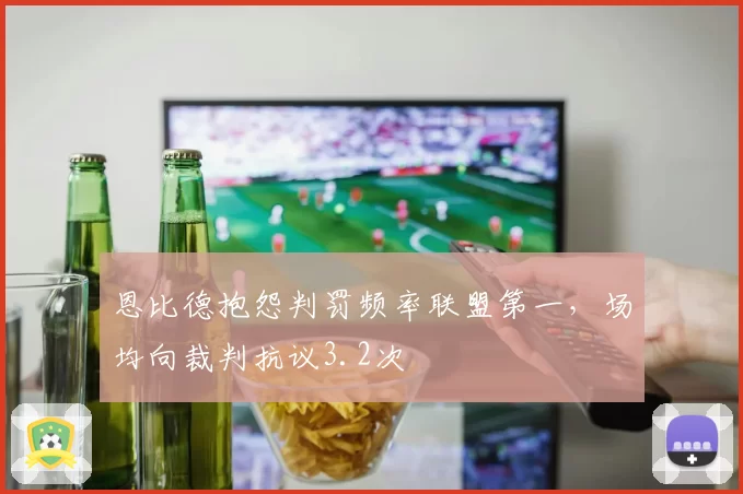 恩比德抱怨判罚频率联盟第一,场均向裁判抗议3.2次