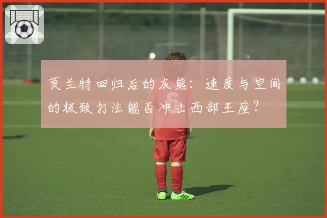 莫兰特回归后的灰熊:速度与空间的极致打法能否冲击西部王座?