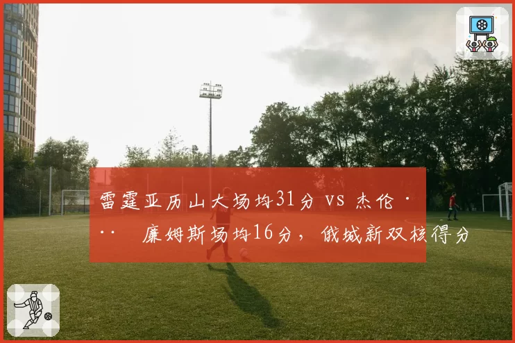 雷霆亚历山大场均31分 vs 杰伦·威廉姆斯场均16分，俄城新双核得分贡献断层