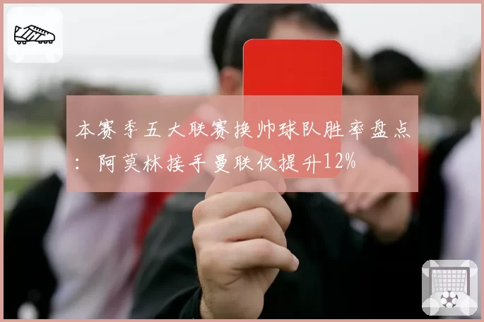 本赛季五大联赛换帅球队胜率盘点:阿莫林接手曼联仅提升12%