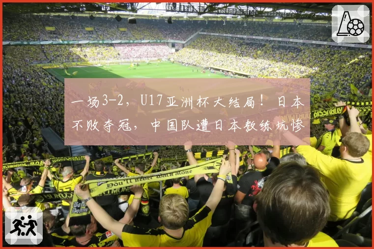 一场3-2，U17亚洲杯大结局！日本不败夺冠，中国队遭日本教练坑惨