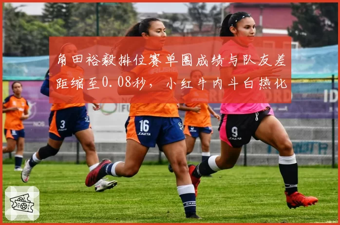 角田裕毅排位赛单圈成绩与队友差距缩至0.08秒，小红牛内斗白热化