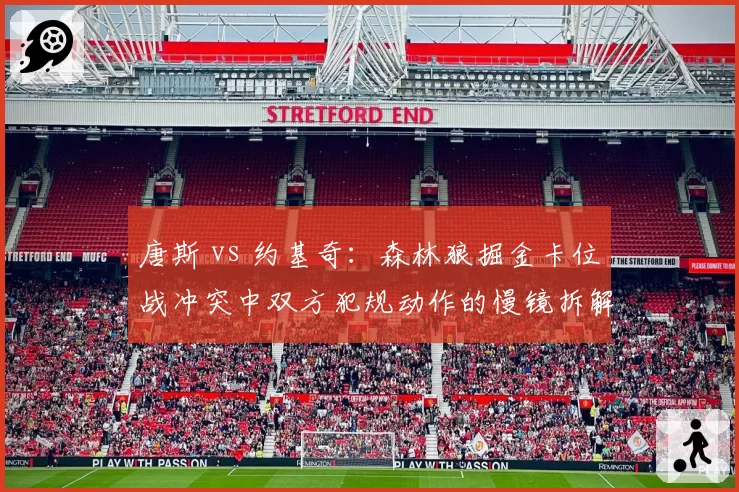 唐斯 vs 约基奇:森林狼掘金卡位战冲突中双方犯规动作的慢镜拆解