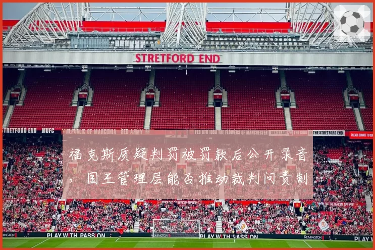 福克斯质疑判罚被罚款后公开录音,国王管理层能否推动裁判问责制度改革?