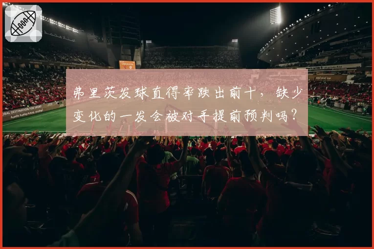 弗里茨发球直得率跌出前十，缺少变化的一发会被对手提前预判吗？