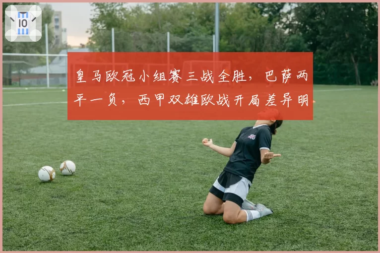 皇马欧冠小组赛三战全胜，巴萨两平一负，西甲双雄欧战开局差异明显