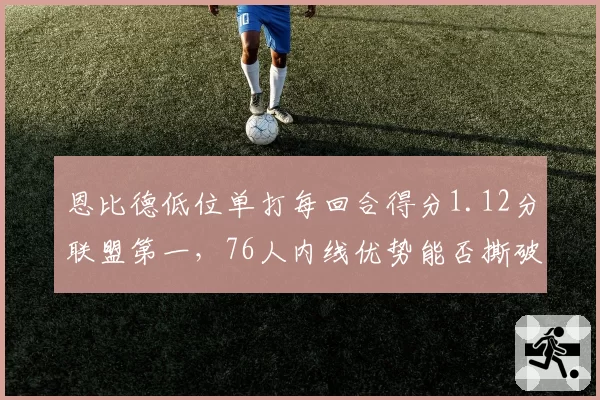 恩比德低位单打每回合得分1.12分联盟第一，76人内线优势能否撕破绿军防线？