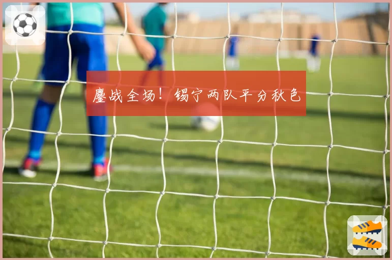鏖战全场！锡宁两队平分秋色