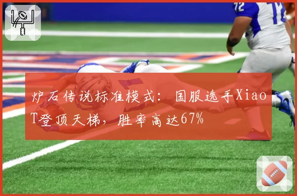 炉石传说标准模式:国服选手XiaoT登顶天梯,胜率高达67%