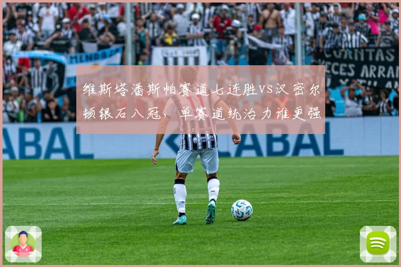 维斯塔潘斯帕赛道七连胜vs汉密尔顿银石八冠，单赛道统治力谁更强