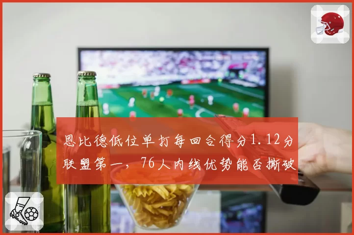 恩比德低位单打每回合得分1.12分联盟第一，76人内线优势能否撕破绿军防线？