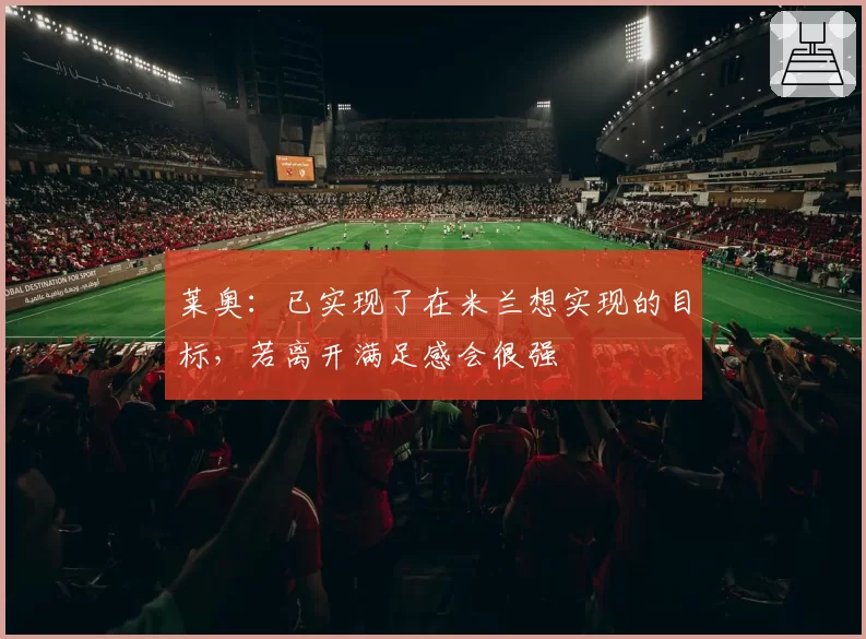 莱奥：已实现了在米兰想实现的目标，若离开满足感会很强