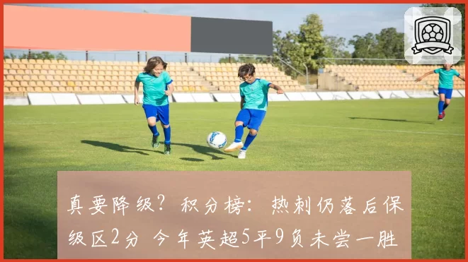 真要降级?积分榜:热刺仍落后保级区2分 今年英超5平9负未尝一胜