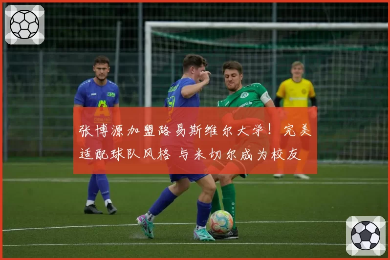 张博源加盟路易斯维尔大学！完美适配球队风格 与米切尔成为校友
