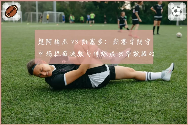 楚阿梅尼 vs 凯塞多：新赛季防守中场拦截次数与传球成功率数据对决